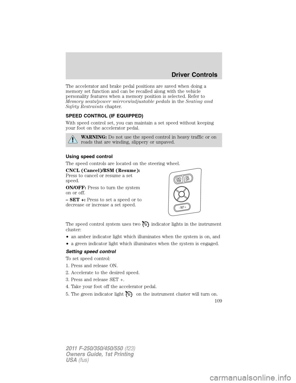 FORD SUPER DUTY 2011 3.G Owners Manual The accelerator and brake pedal positions are saved when doing a
memory set function and can be recalled along with the vehicle
personality features when a memory position is selected. Refer to
Memory