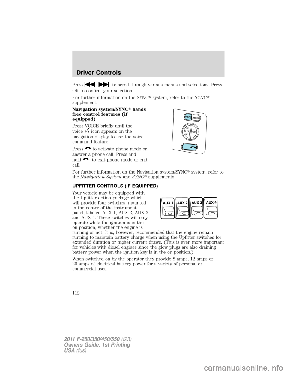 FORD SUPER DUTY 2011 3.G Owners Manual Pressto scroll through various menus and selections. Press
OK to confirm your selection.
For further information on the SYNCsystem, refer to theSYNC
supplement.
Navigation system/SYNChands
free con