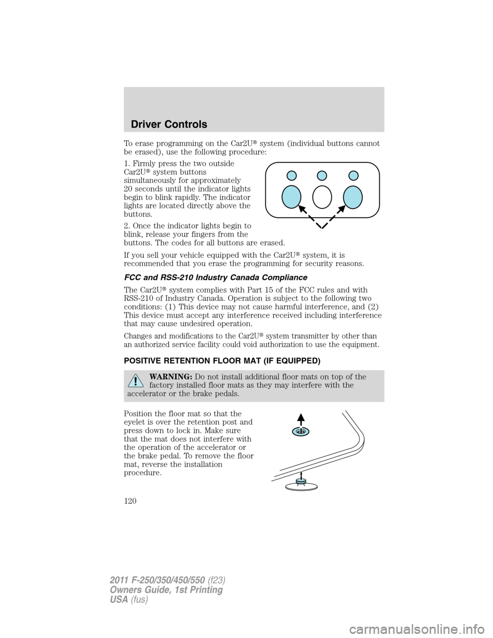 FORD SUPER DUTY 2011 3.G Owners Manual To erase programming on the Car2Usystem (individual buttons cannot
be erased), use the following procedure:
1. Firmly press the two outside
Car2Usystem buttons
simultaneously for approximately
20 se