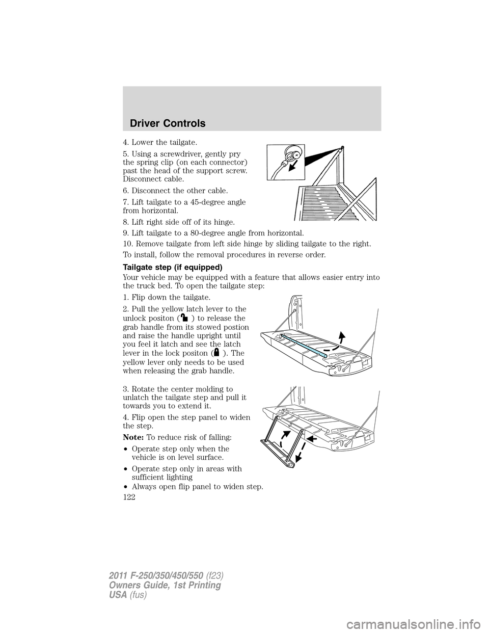 FORD SUPER DUTY 2011 3.G Owners Manual 4. Lower the tailgate.
5. Using a screwdriver, gently pry
the spring clip (on each connector)
past the head of the support screw.
Disconnect cable.
6. Disconnect the other cable.
7. Lift tailgate to a