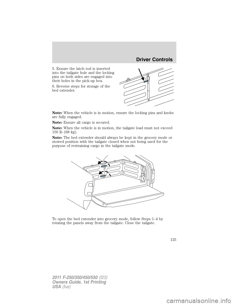 FORD SUPER DUTY 2011 3.G Owners Manual 5. Ensure the latch rod is inserted
into the tailgate hole and the locking
pins on both sides are engaged into
their holes in the pick-up box.
6. Reverse steps for storage of the
bed extender.
Note:Wh