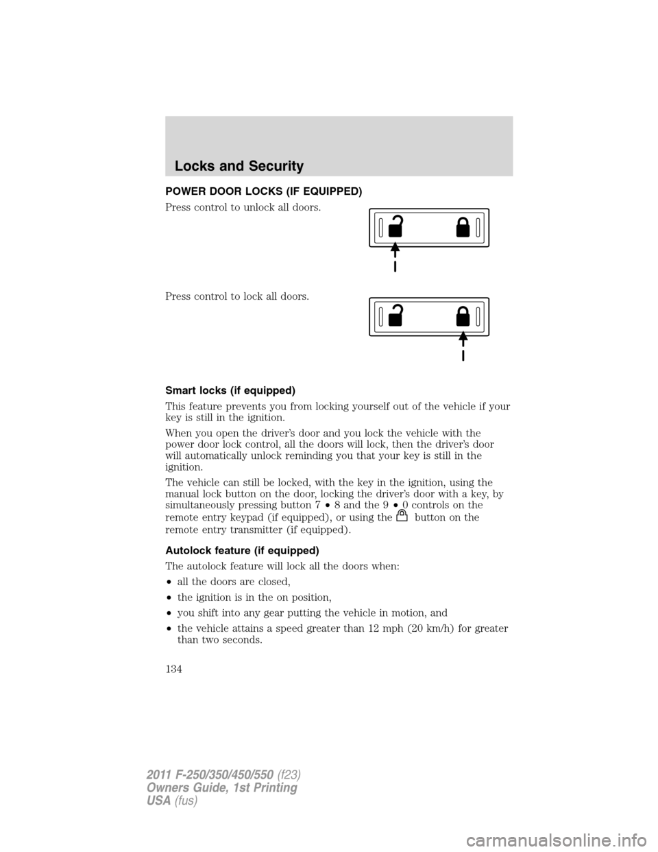 FORD SUPER DUTY 2011 3.G Owners Manual POWER DOOR LOCKS (IF EQUIPPED)
Press control to unlock all doors.
Press control to lock all doors.
Smart locks (if equipped)
This feature prevents you from locking yourself out of the vehicle if your
