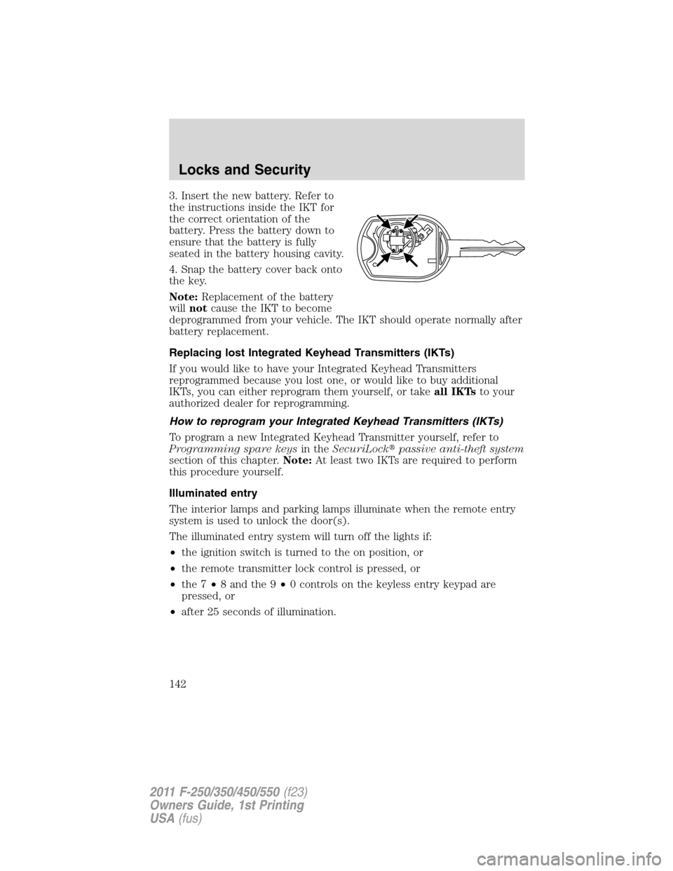 FORD SUPER DUTY 2011 3.G Owners Manual 3. Insert the new battery. Refer to
the instructions inside the IKT for
the correct orientation of the
battery. Press the battery down to
ensure that the battery is fully
seated in the battery housing