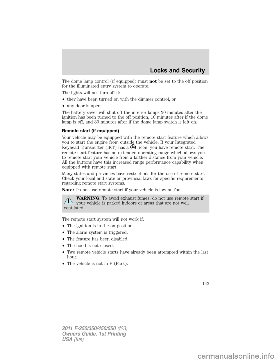 FORD SUPER DUTY 2011 3.G User Guide The dome lamp control (if equipped) mustnotbe set to the off position
for the illuminated entry system to operate.
The lights will not turn off if:
•they have been turned on with the dimmer control,