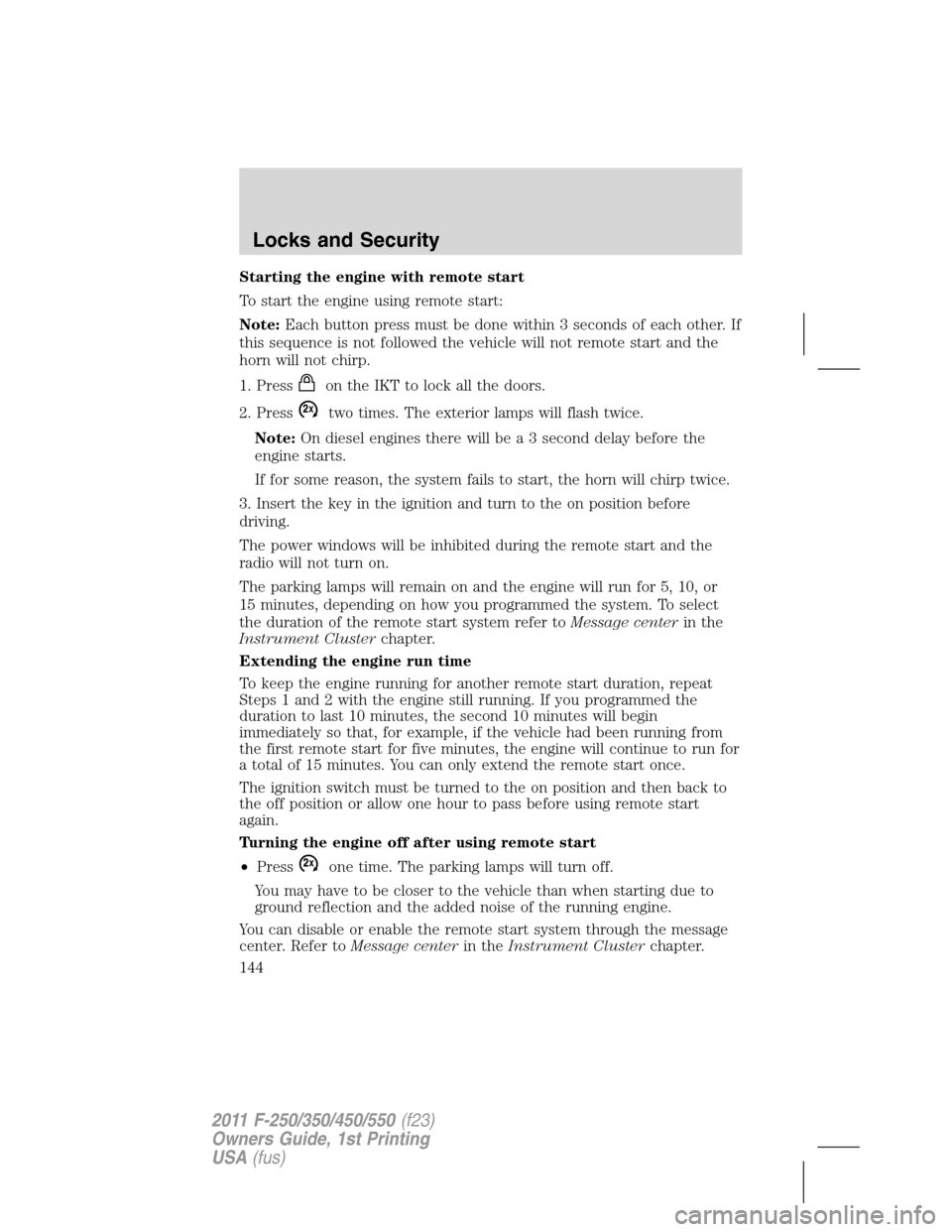 FORD SUPER DUTY 2011 3.G Owners Manual Starting the engine with remote start
To start the engine using remote start:
Note:Each button press must be done within 3 seconds of each other. If
this sequence is not followed the vehicle will not 