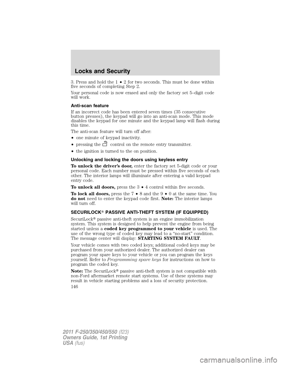 FORD SUPER DUTY 2011 3.G Owners Manual 3. Press and hold the 1•2 for two seconds. This must be done within
five seconds of completing Step 2.
Your personal code is now erased and only the factory set 5–digit code
will work.
Anti-scan f