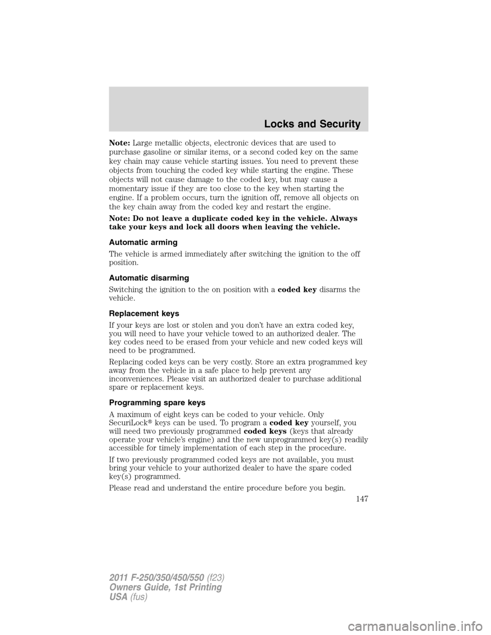 FORD SUPER DUTY 2011 3.G Owners Manual Note:Large metallic objects, electronic devices that are used to
purchase gasoline or similar items, or a second coded key on the same
key chain may cause vehicle starting issues. You need to prevent 