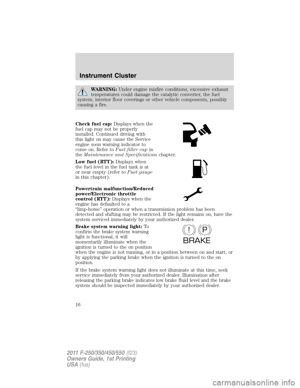 FORD SUPER DUTY 2011 3.G User Guide WARNING:Under engine misfire conditions, excessive exhaust
temperatures could damage the catalytic converter, the fuel
system, interior floor coverings or other vehicle components, possibly
causing a 