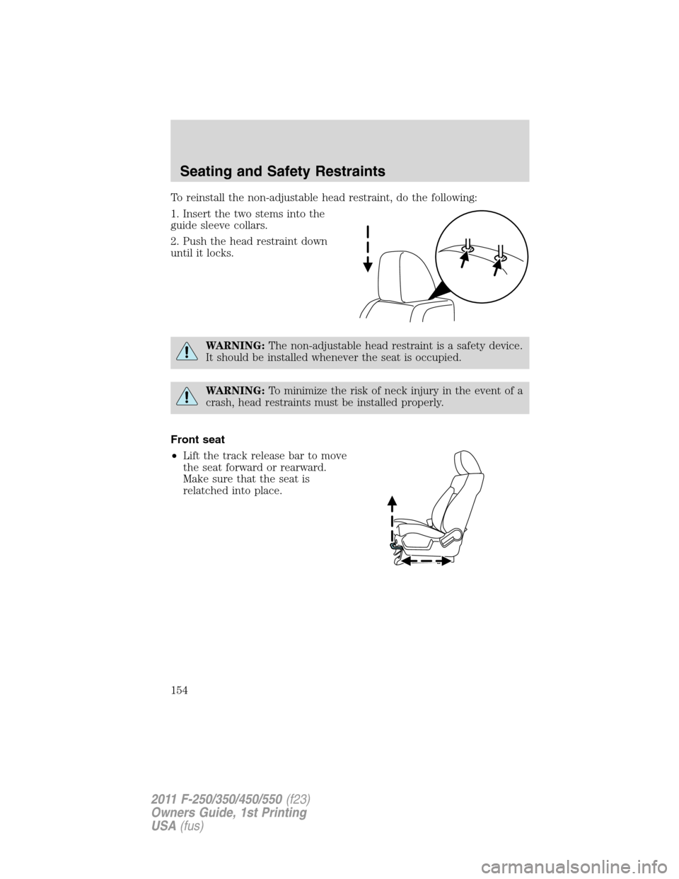 FORD SUPER DUTY 2011 3.G Owners Manual To reinstall the non-adjustable head restraint, do the following:
1. Insert the two stems into the
guide sleeve collars.
2. Push the head restraint down
until it locks.
WARNING:The non-adjustable head FORD SUPER DUTY 2011 3.G Owners Manual To reinstall the non-adjustable head restraint, do the following:
1. Insert the two stems into the
guide sleeve collars.
2. Push the head restraint down
until it locks.
WARNING:The non-adjustable head