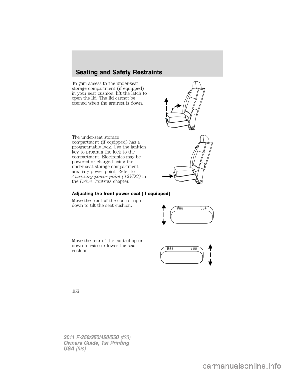 FORD SUPER DUTY 2011 3.G Owners Manual To gain access to the under-seat
storage compartment (if equipped)
in your seat cushion, lift the latch to
open the lid. The lid cannot be
opened when the armrest is down.
The under-seat storage
compa FORD SUPER DUTY 2011 3.G Owners Manual To gain access to the under-seat
storage compartment (if equipped)
in your seat cushion, lift the latch to
open the lid. The lid cannot be
opened when the armrest is down.
The under-seat storage
compa