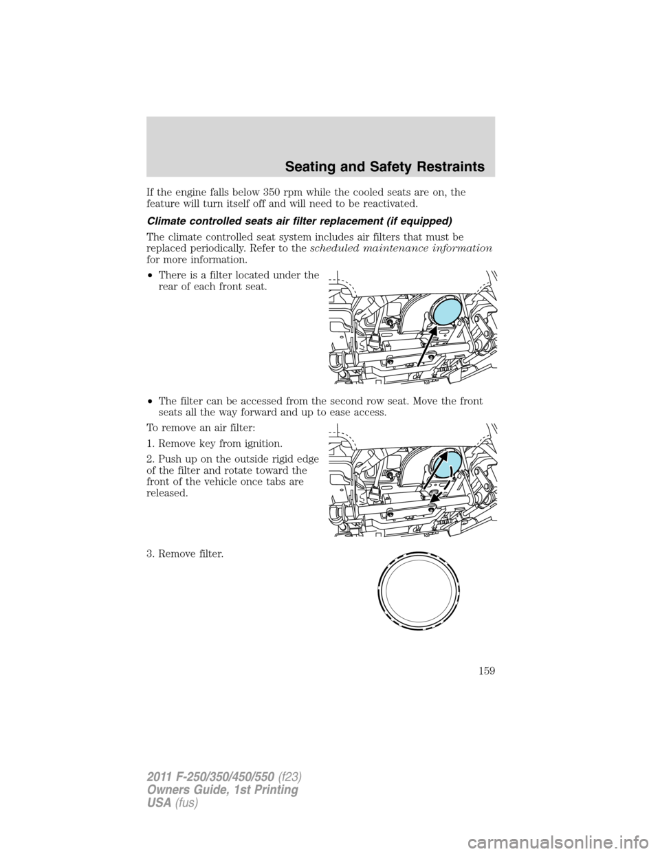 FORD SUPER DUTY 2011 3.G Owners Manual If the engine falls below 350 rpm while the cooled seats are on, the
feature will turn itself off and will need to be reactivated.
Climate controlled seats air filter replacement (if equipped)
The cli