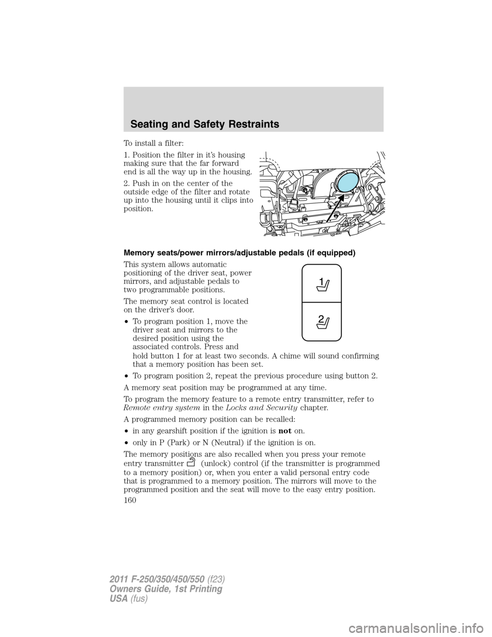 FORD SUPER DUTY 2011 3.G Owners Manual To install a filter:
1. Position the filter in it’s housing
making sure that the far forward
end is all the way up in the housing.
2. Push in on the center of the
outside edge of the filter and rota FORD SUPER DUTY 2011 3.G Owners Manual To install a filter:
1. Position the filter in it’s housing
making sure that the far forward
end is all the way up in the housing.
2. Push in on the center of the
outside edge of the filter and rota