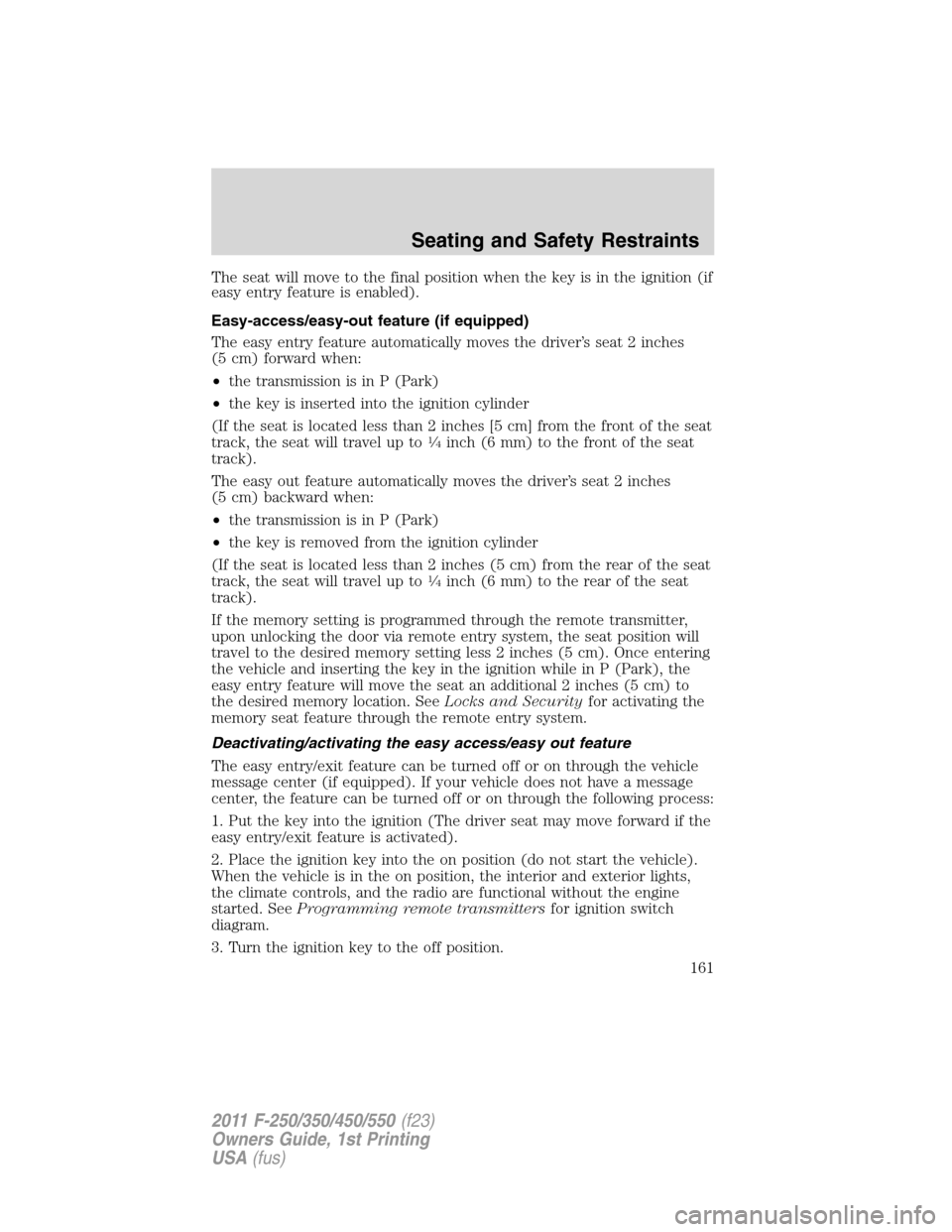 FORD SUPER DUTY 2011 3.G Owners Manual The seat will move to the final position when the key is in the ignition (if
easy entry feature is enabled).
Easy-access/easy-out feature (if equipped)
The easy entry feature automatically moves the d