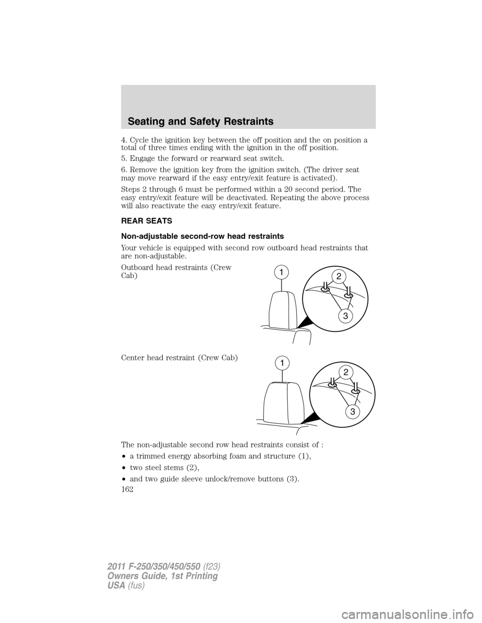 FORD SUPER DUTY 2011 3.G Owners Manual 4. Cycle the ignition key between the off position and the on position a
total of three times ending with the ignition in the off position.
5. Engage the forward or rearward seat switch.
6. Remove the