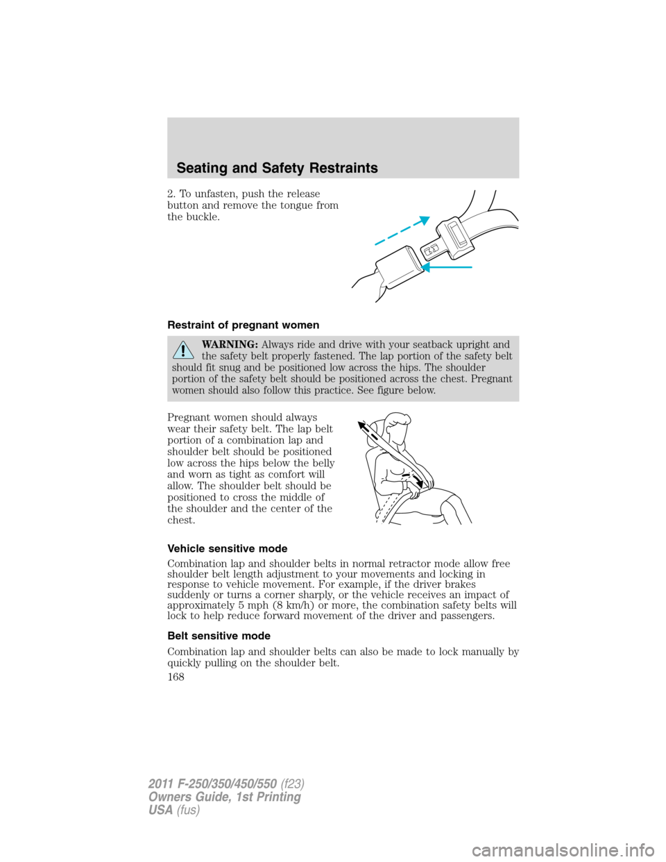 FORD SUPER DUTY 2011 3.G Owners Manual 2. To unfasten, push the release
button and remove the tongue from
the buckle.
Restraint of pregnant women
WARNING:Always ride and drive with your seatback upright and
the safety belt properly fastene