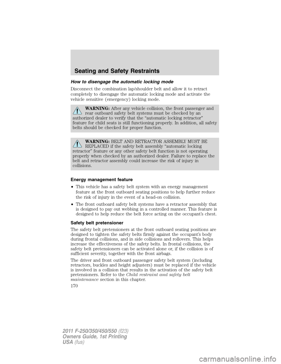 FORD SUPER DUTY 2011 3.G Owners Manual How to disengage the automatic locking mode
Disconnect the combination lap/shoulder belt and allow it to retract
completely to disengage the automatic locking mode and activate the
vehicle sensitive (