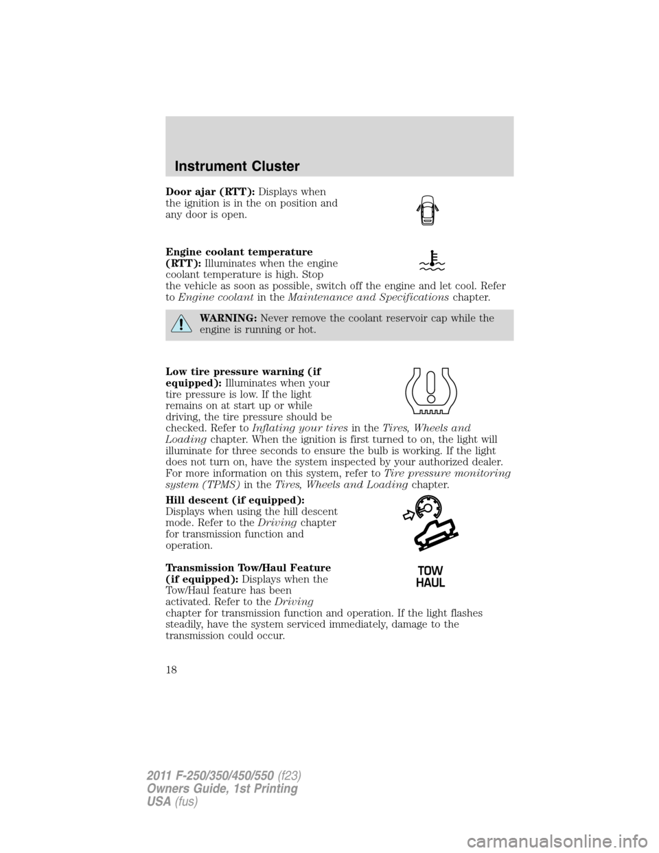 FORD SUPER DUTY 2011 3.G Owners Manual Door ajar (RTT):Displays when
the ignition is in the on position and
any door is open.
Engine coolant temperature
(RTT):Illuminates when the engine
coolant temperature is high. Stop
the vehicle as soo