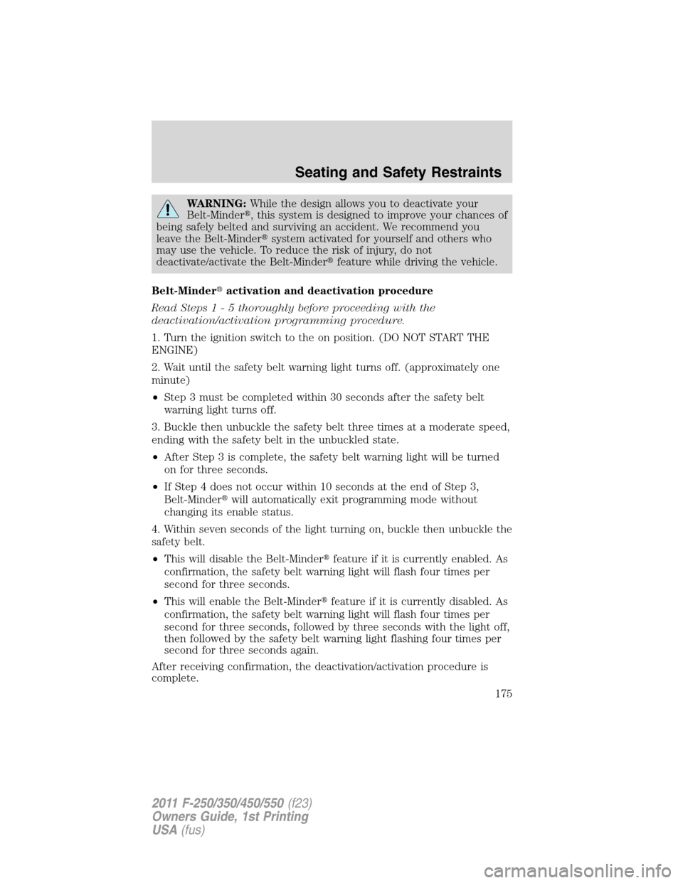 FORD SUPER DUTY 2011 3.G Owners Manual WARNING:While the design allows you to deactivate your
Belt-Minder, this system is designed to improve your chances of
being safely belted and surviving an accident. We recommend you
leave the Belt-M
