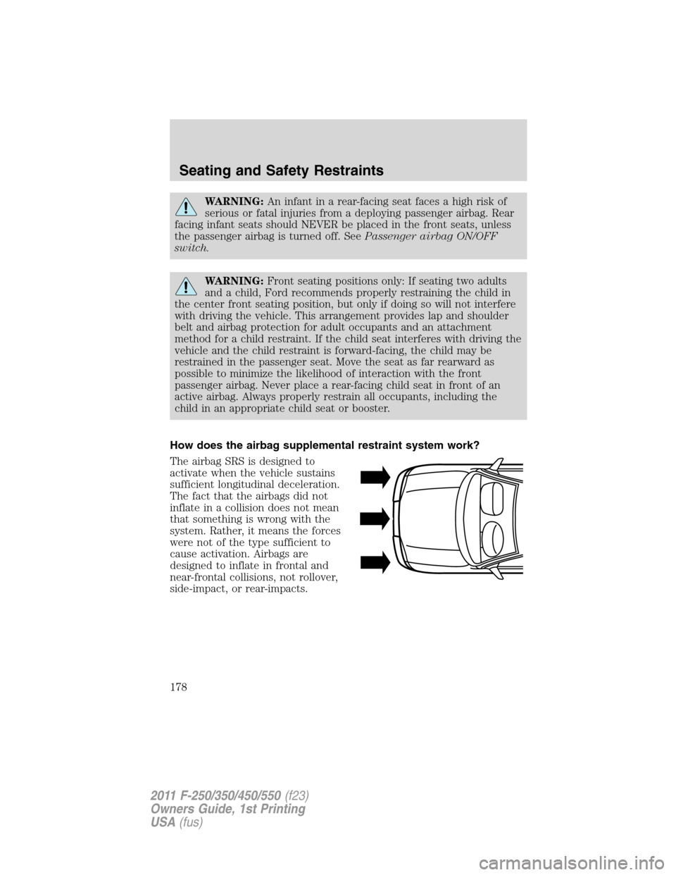 FORD SUPER DUTY 2011 3.G Owners Manual WARNING:An infant in a rear-facing seat faces a high risk of
serious or fatal injuries from a deploying passenger airbag. Rear
facing infant seats should NEVER be placed in the front seats, unless
the