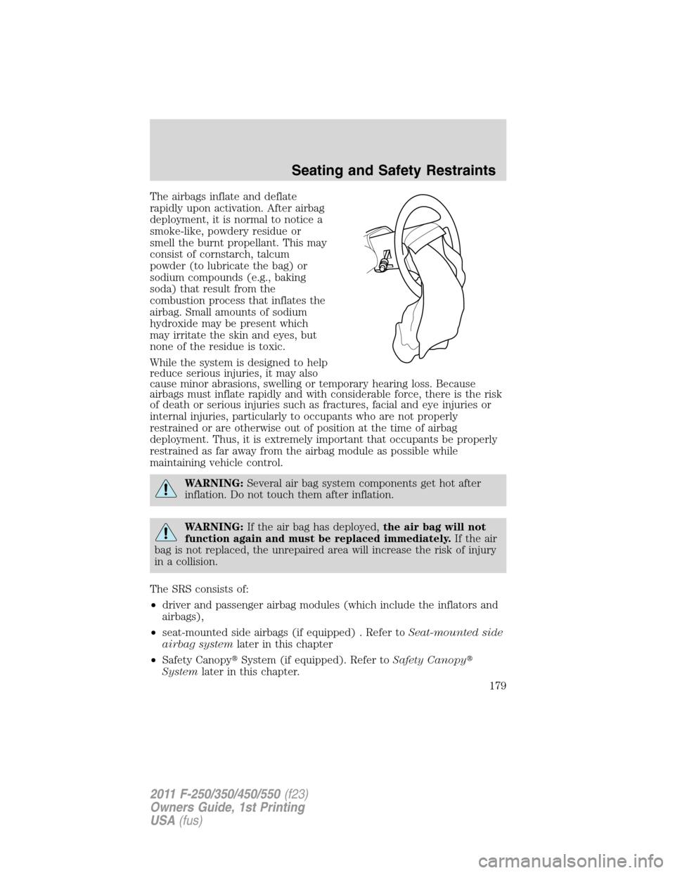 FORD SUPER DUTY 2011 3.G Owners Manual The airbags inflate and deflate
rapidly upon activation. After airbag
deployment, it is normal to notice a
smoke-like, powdery residue or
smell the burnt propellant. This may
consist of cornstarch, ta