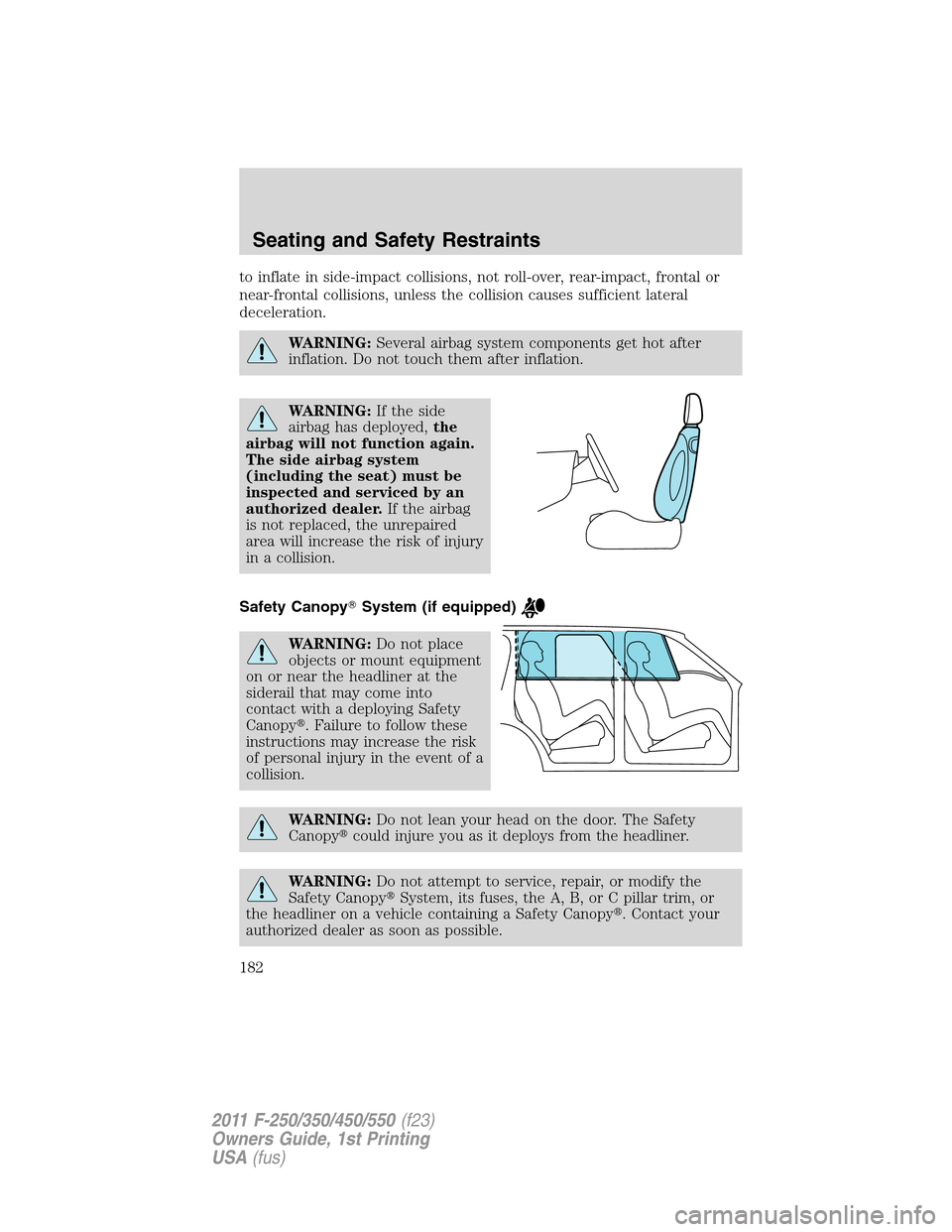 FORD SUPER DUTY 2011 3.G Owners Manual to inflate in side-impact collisions, not roll-over, rear-impact, frontal or
near-frontal collisions, unless the collision causes sufficient lateral
deceleration.
WARNING:Several airbag system compone