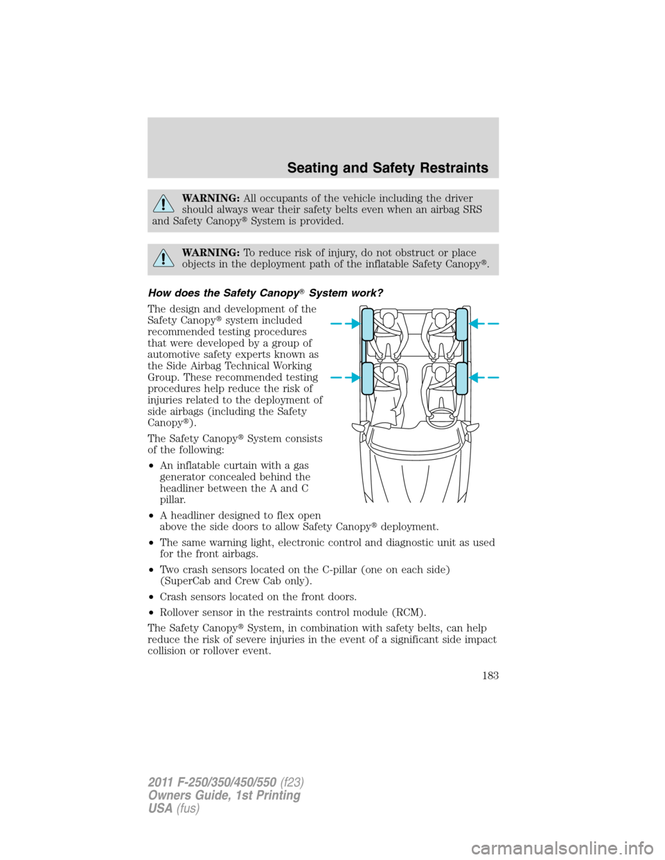 FORD SUPER DUTY 2011 3.G Owners Manual WARNING:All occupants of the vehicle including the driver
should always wear their safety belts even when an airbag SRS
and Safety CanopySystem is provided.
WARNING:To reduce risk of injury, do not o