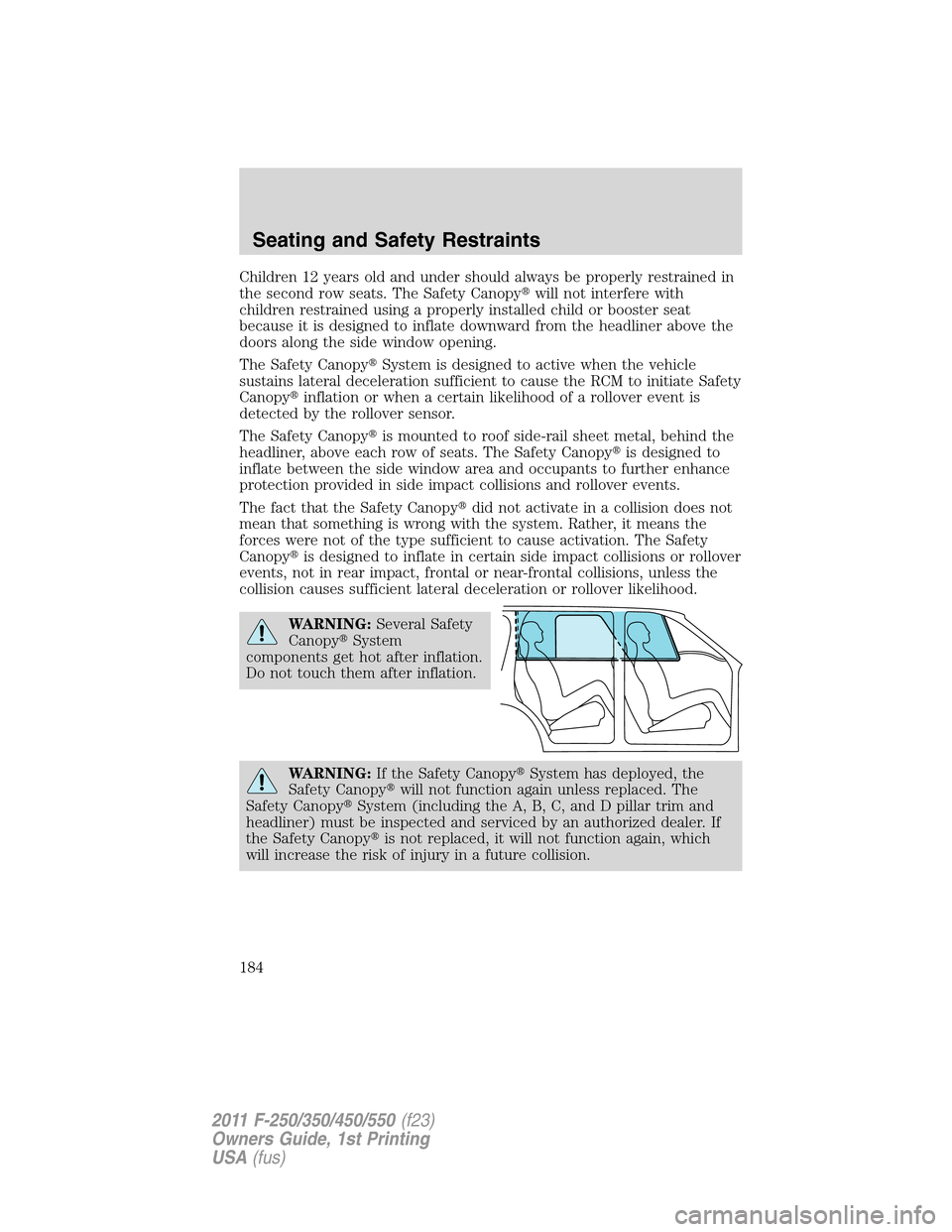 FORD SUPER DUTY 2011 3.G Owners Manual Children 12 years old and under should always be properly restrained in
the second row seats. The Safety Canopywill not interfere with
children restrained using a properly installed child or booster 