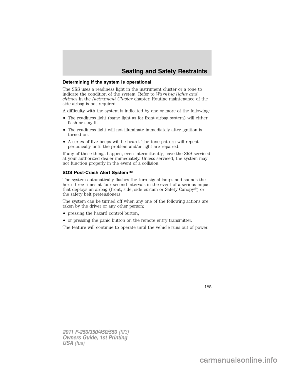 FORD SUPER DUTY 2011 3.G Owners Manual Determining if the system is operational
The SRS uses a readiness light in the instrument cluster or a tone to
indicate the condition of the system. Refer toWarning lights and
chimesin theInstrument C