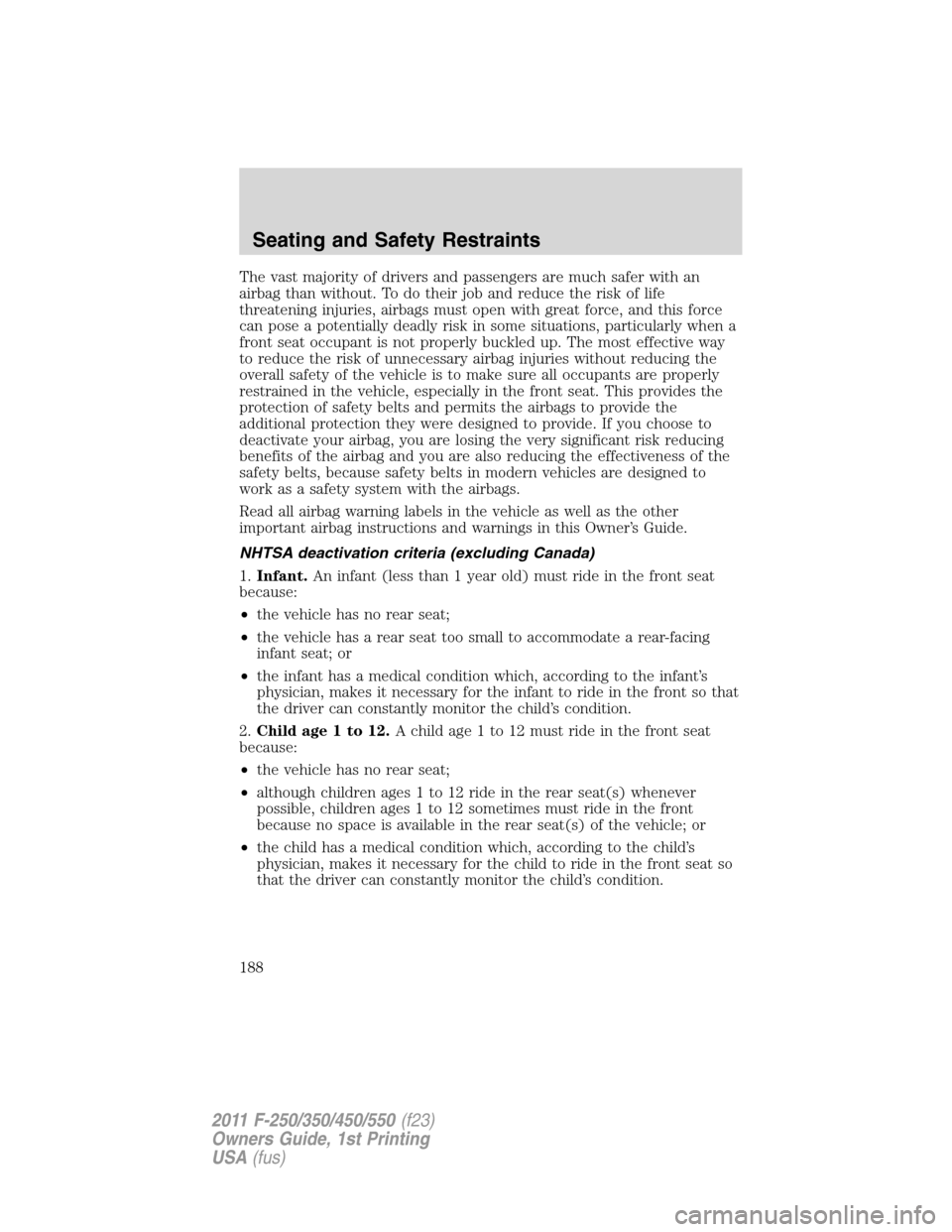 FORD SUPER DUTY 2011 3.G Owners Manual The vast majority of drivers and passengers are much safer with an
airbag than without. To do their job and reduce the risk of life
threatening injuries, airbags must open with great force, and this f