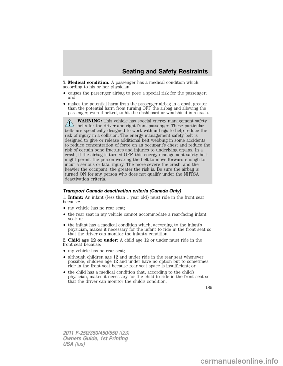 FORD SUPER DUTY 2011 3.G Owners Manual 3.Medical condition.A passenger has a medical condition which,
according to his or her physician:
•causes the passenger airbag to pose a special risk for the passenger;
and
•
makes the potential h