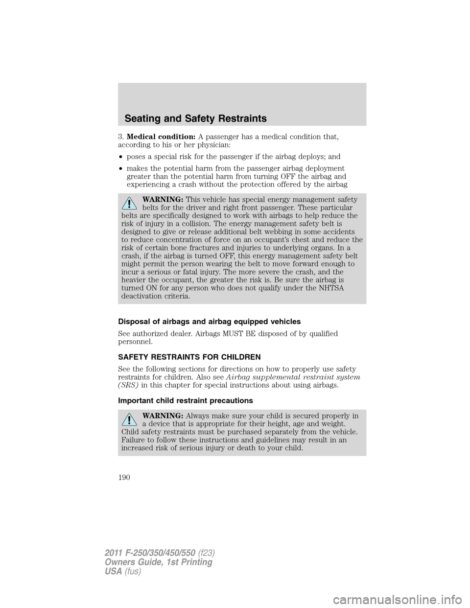 FORD SUPER DUTY 2011 3.G Owners Manual 3.Medical condition:A passenger has a medical condition that,
according to his or her physician:
•poses a special risk for the passenger if the airbag deploys; and
•makes the potential harm from t