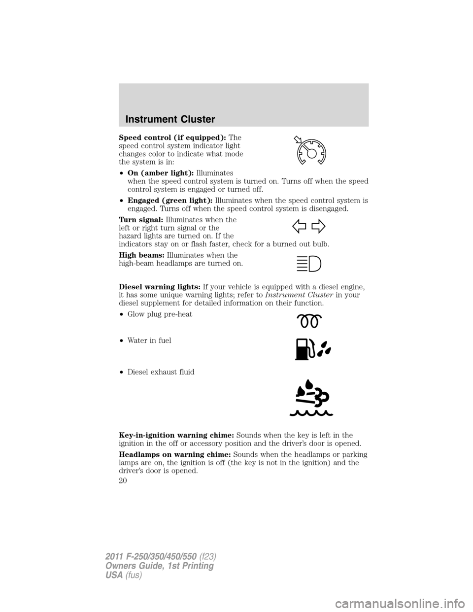 FORD SUPER DUTY 2011 3.G Owners Manual Speed control (if equipped):The
speed control system indicator light
changes color to indicate what mode
the system is in:
•On (amber light):Illuminates
when the speed control system is turned on. T