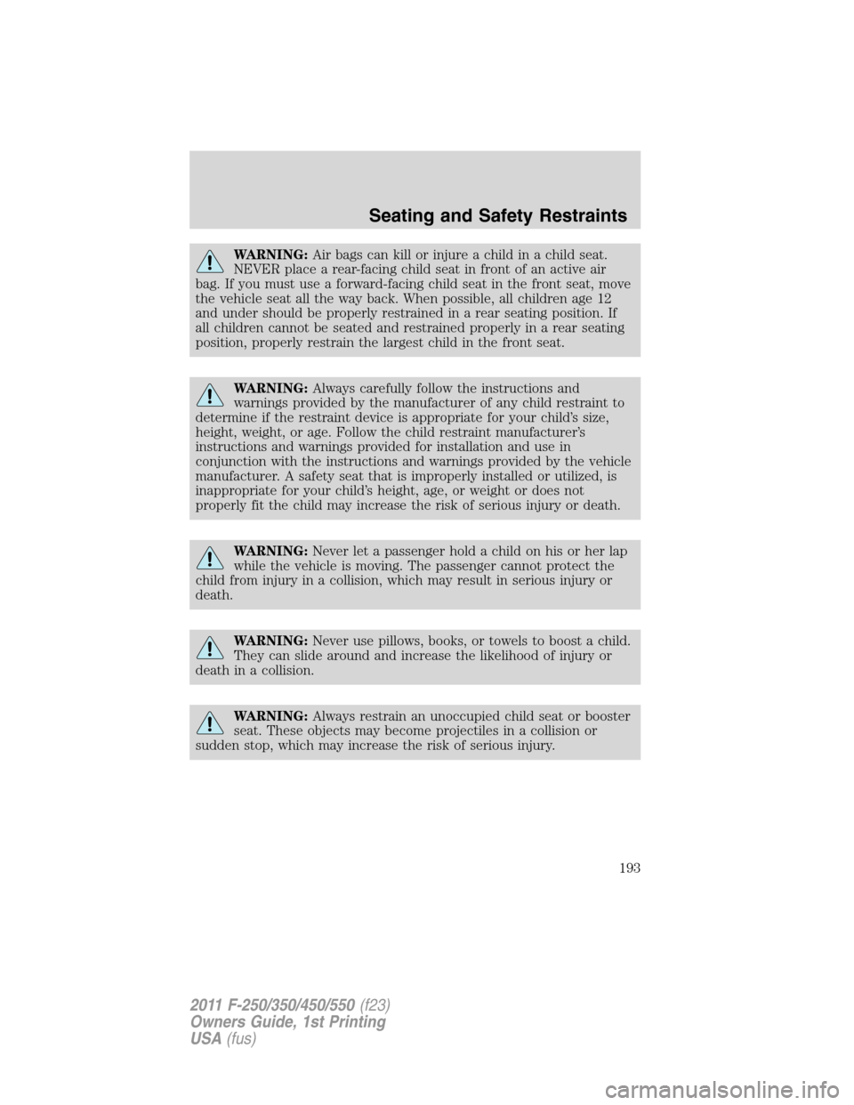 FORD SUPER DUTY 2011 3.G Owners Manual WARNING:Air bags can kill or injure a child in a child seat.
NEVER place a rear-facing child seat in front of an active air
bag. If you must use a forward-facing child seat in the front seat, move
the