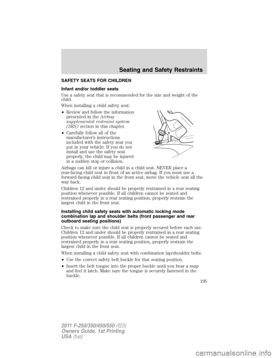 FORD SUPER DUTY 2011 3.G Owners Manual SAFETY SEATS FOR CHILDREN
Infant and/or toddler seats
Use a safety seat that is recommended for the size and weight of the
child.
When installing a child safety seat:
•Review and follow the informat