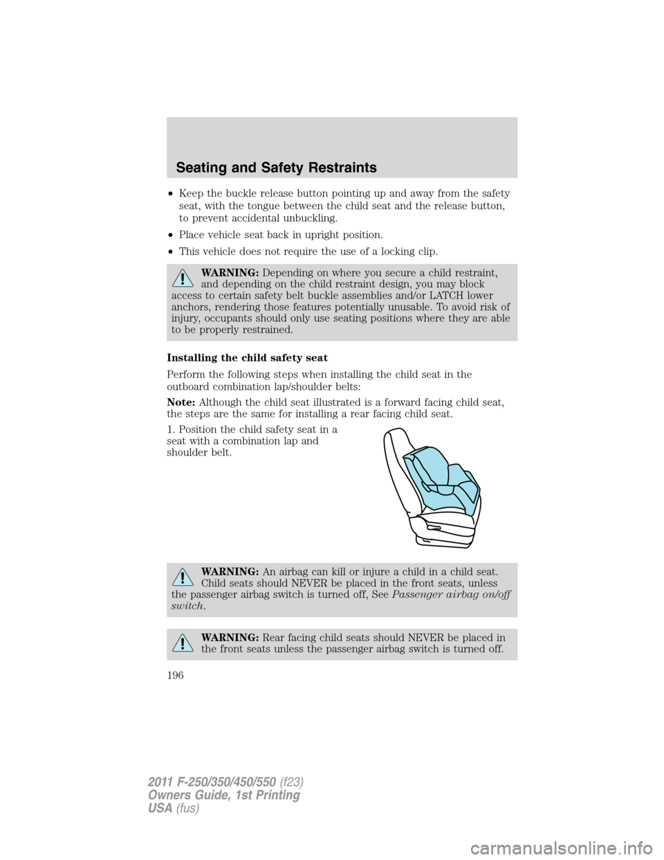 FORD SUPER DUTY 2011 3.G Owners Manual •Keep the buckle release button pointing up and away from the safety
seat, with the tongue between the child seat and the release button,
to prevent accidental unbuckling.
•Place vehicle seat back