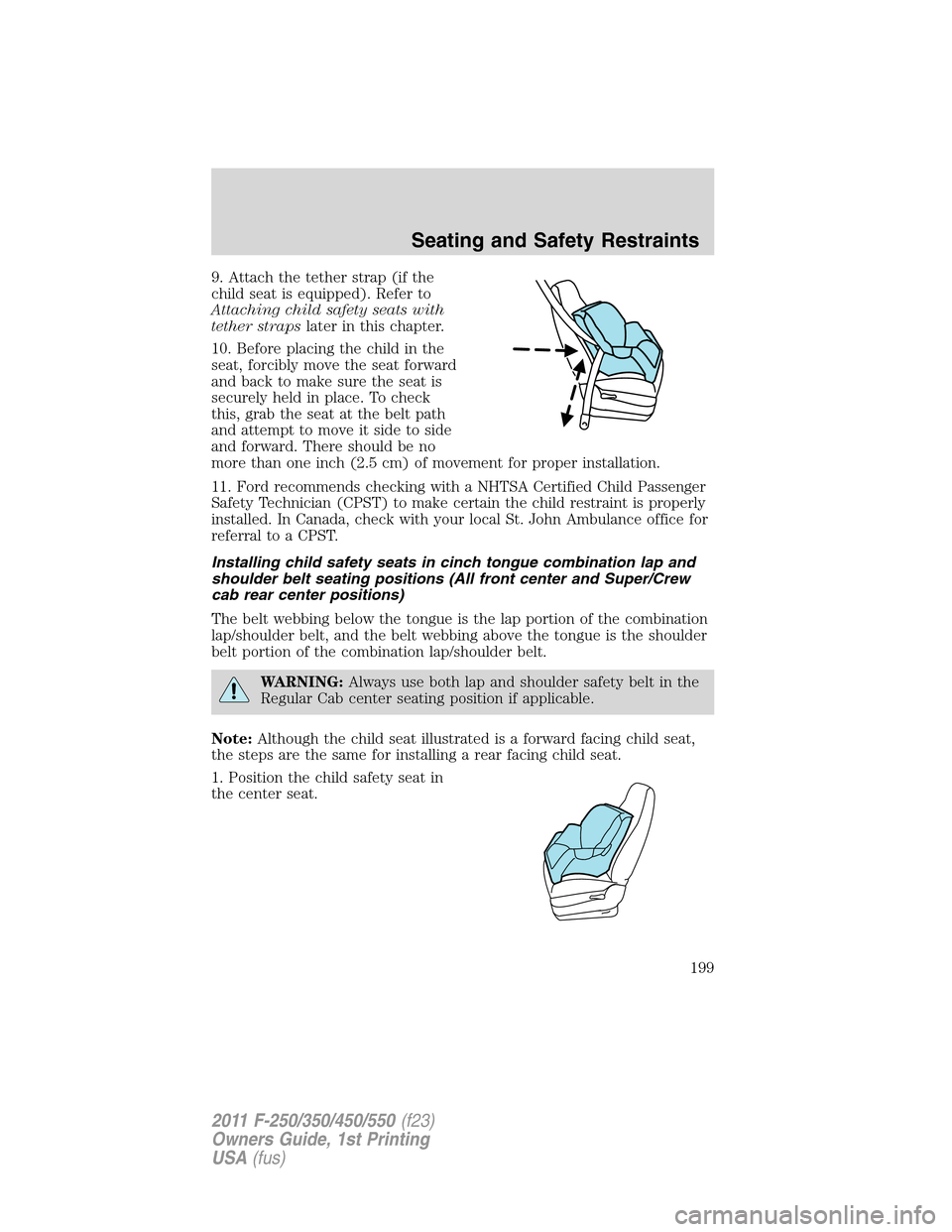FORD SUPER DUTY 2011 3.G Owners Manual 9. Attach the tether strap (if the
child seat is equipped). Refer to
Attaching child safety seats with
tether strapslater in this chapter.
10. Before placing the child in the
seat, forcibly move the s
