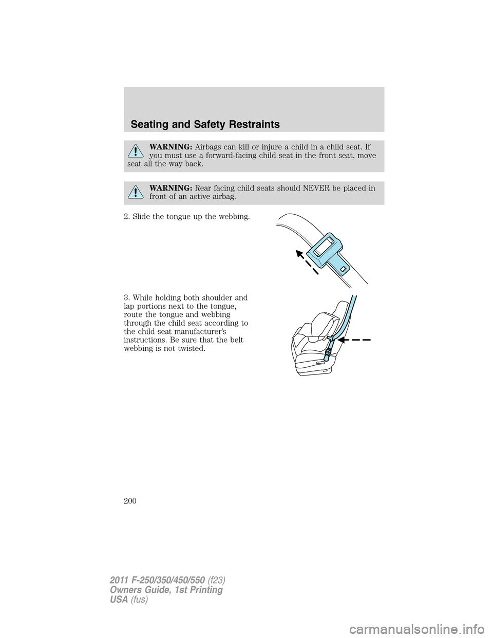 FORD SUPER DUTY 2011 3.G Owners Manual WARNING:Airbags can kill or injure a child in a child seat. If
you must use a forward-facing child seat in the front seat, move
seat all the way back.
WARNING:Rear facing child seats should NEVER be p