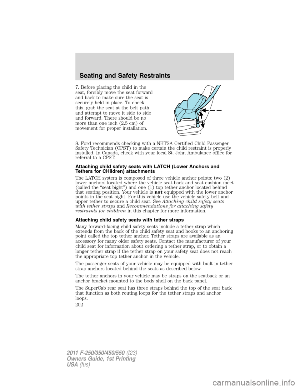 FORD SUPER DUTY 2011 3.G Owners Manual 7. Before placing the child in the
seat, forcibly move the seat forward
and back to make sure the seat is
securely held in place. To check
this, grab the seat at the belt path
and attempt to move it s