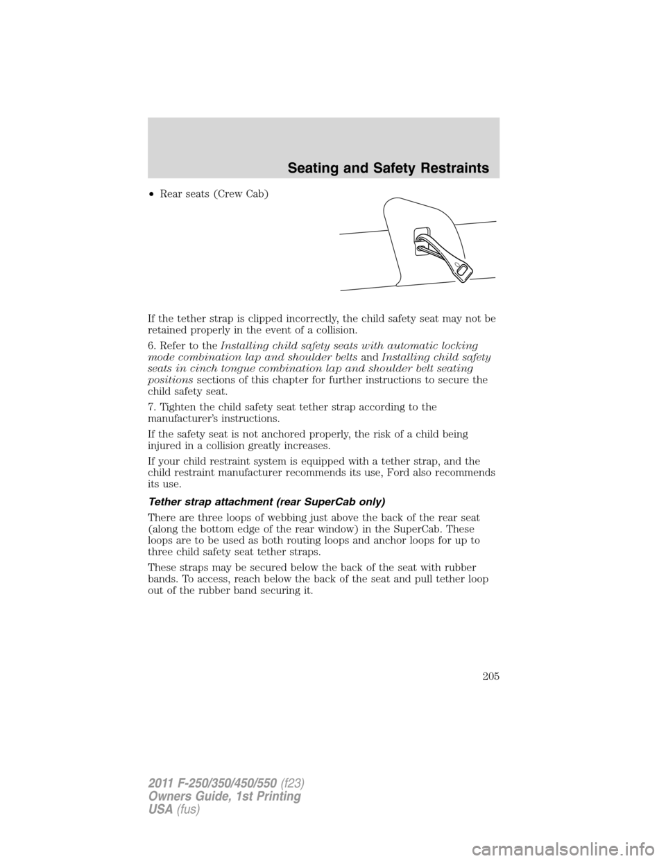 FORD SUPER DUTY 2011 3.G Owners Manual •Rear seats (Crew Cab)
If the tether strap is clipped incorrectly, the child safety seat may not be
retained properly in the event of a collision.
6. Refer to theInstalling child safety seats with a