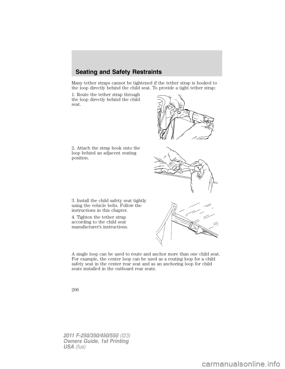 FORD SUPER DUTY 2011 3.G Owners Manual Many tether straps cannot be tightened if the tether strap is hooked to
the loop directly behind the child seat. To provide a tight tether strap:
1. Route the tether strap through
the loop directly be