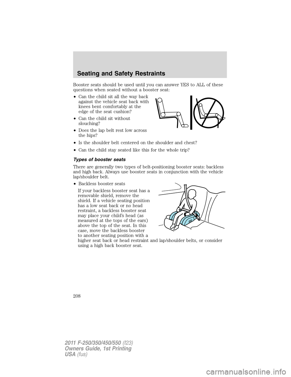 FORD SUPER DUTY 2011 3.G Owners Manual Booster seats should be used until you can answer YES to ALL of these
questions when seated without a booster seat:
•Can the child sit all the way back
against the vehicle seat back with
knees bent 
