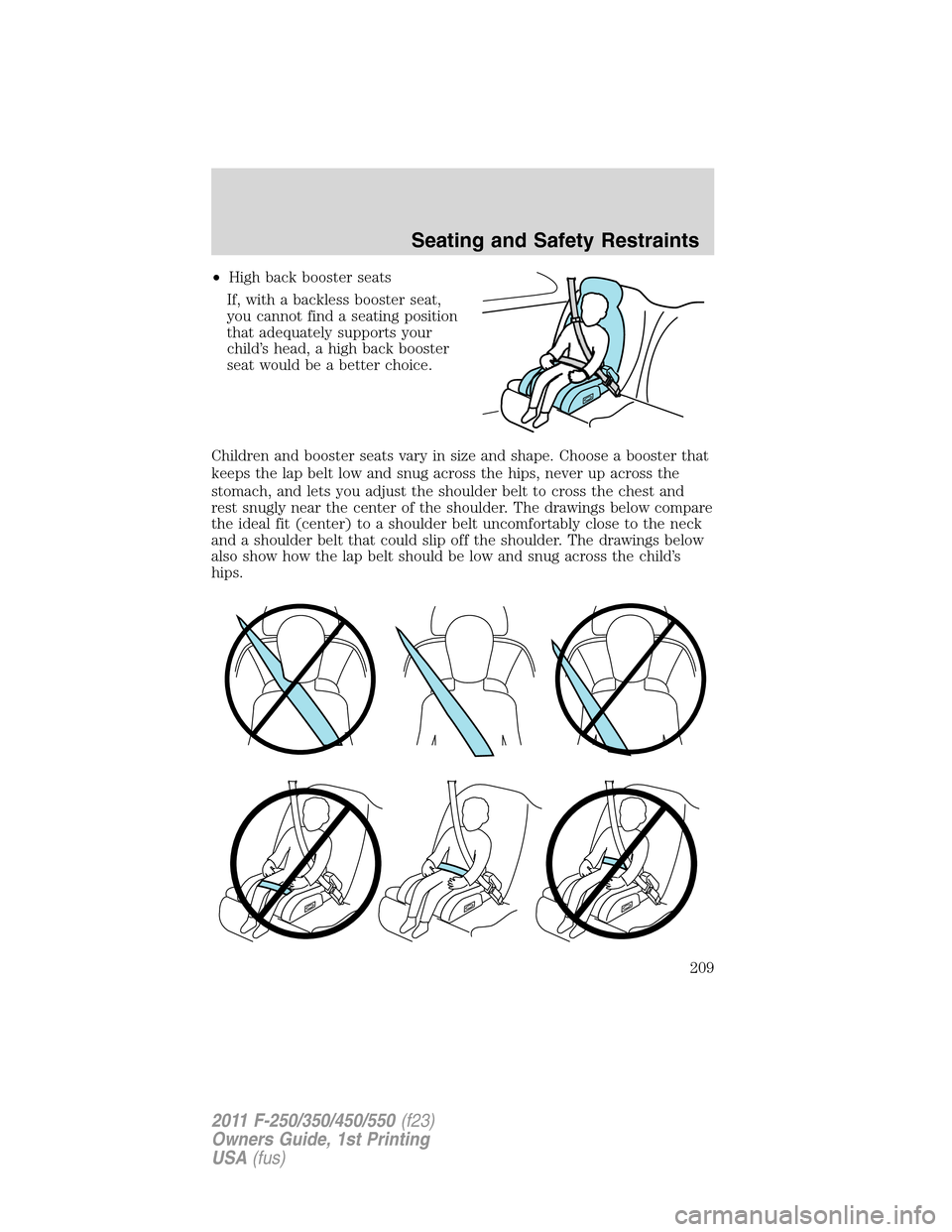 FORD SUPER DUTY 2011 3.G Owners Manual •High back booster seats
If, with a backless booster seat,
you cannot find a seating position
that adequately supports your
child’s head, a high back booster
seat would be a better choice.
Childre