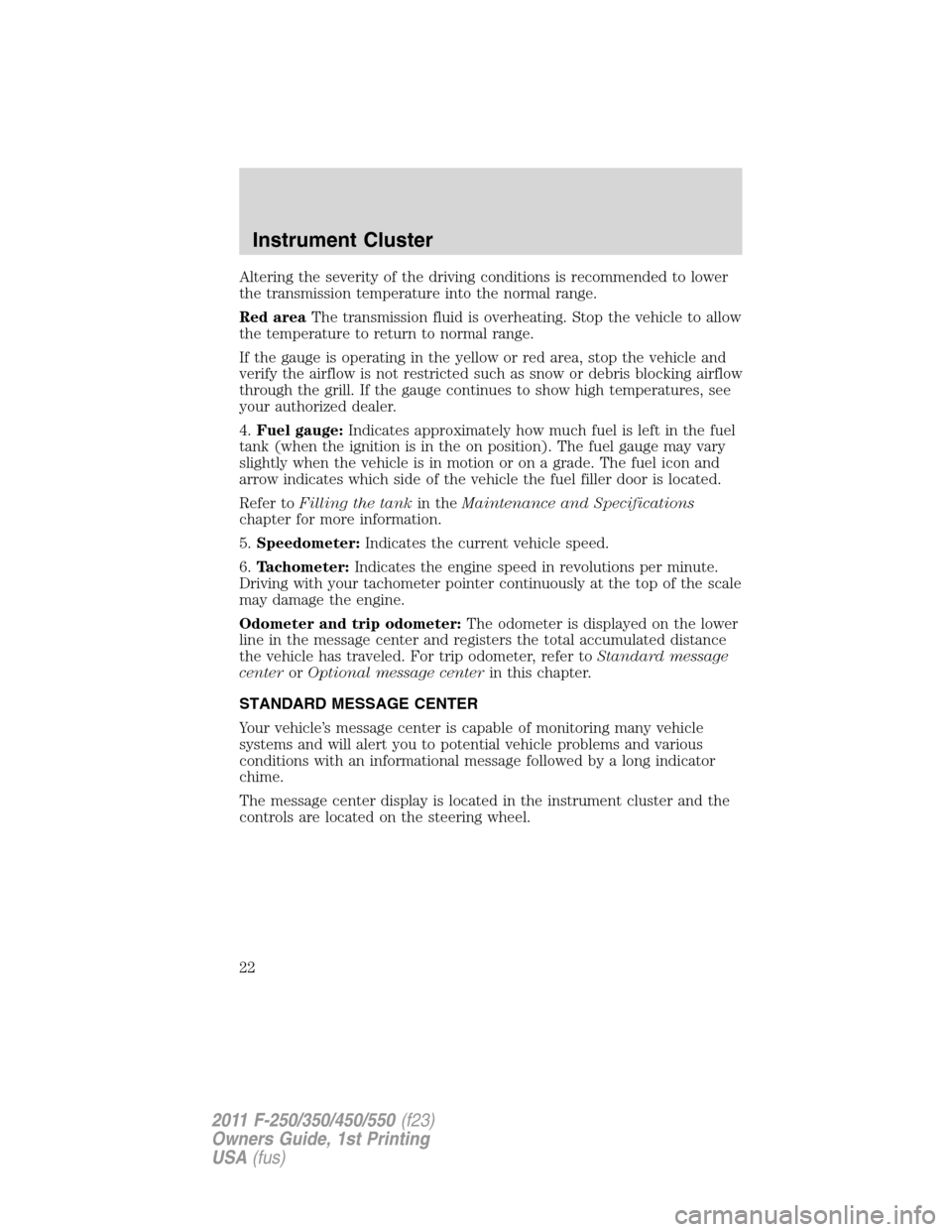 FORD SUPER DUTY 2011 3.G User Guide Altering the severity of the driving conditions is recommended to lower
the transmission temperature into the normal range.
Red areaThe transmission fluid is overheating. Stop the vehicle to allow
the