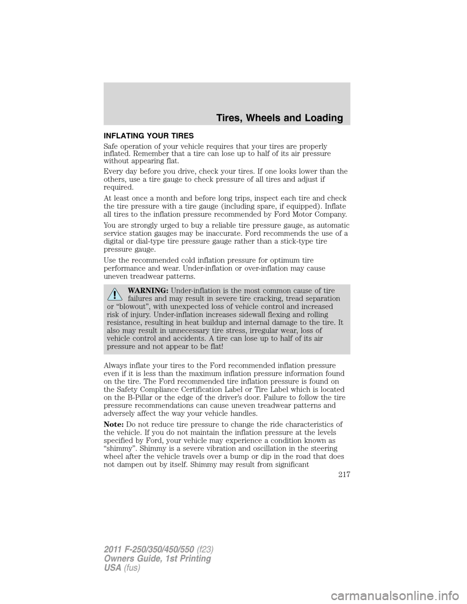 FORD SUPER DUTY 2011 3.G Owners Manual INFLATING YOUR TIRES
Safe operation of your vehicle requires that your tires are properly
inflated. Remember that a tire can lose up to half of its air pressure
without appearing flat.
Every day befor