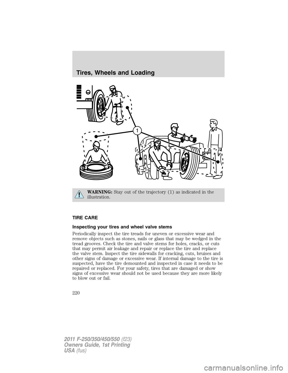 FORD SUPER DUTY 2011 3.G Owners Manual WARNING:Stay out of the trajectory (1) as indicated in the
illustration.
TIRE CARE
Inspecting your tires and wheel valve stems
Periodically inspect the tire treads for uneven or excessive wear and
rem FORD SUPER DUTY 2011 3.G Owners Manual WARNING:Stay out of the trajectory (1) as indicated in the
illustration.
TIRE CARE
Inspecting your tires and wheel valve stems
Periodically inspect the tire treads for uneven or excessive wear and
rem