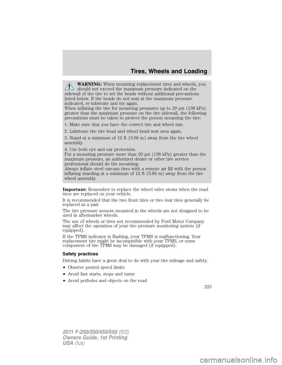 FORD SUPER DUTY 2011 3.G Owners Manual WARNING:When mounting replacement tires and wheels, you
should not exceed the maximum pressure indicated on the
sidewall of the tire to set the beads without additional precautions
listed below. If th