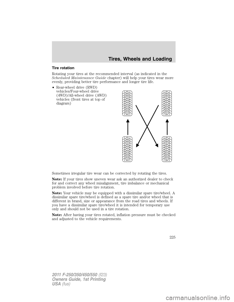 FORD SUPER DUTY 2011 3.G User Guide Tire rotation
Rotating your tires at the recommended interval (as indicated in the
Scheduled Maintenance Guidechapter) will help your tires wear more
evenly, providing better tire performance and long