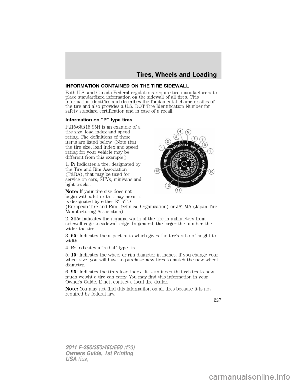 FORD SUPER DUTY 2011 3.G Owners Manual INFORMATION CONTAINED ON THE TIRE SIDEWALL
Both U.S. and Canada Federal regulations require tire manufacturers to
place standardized information on the sidewall of all tires. This
information identifi