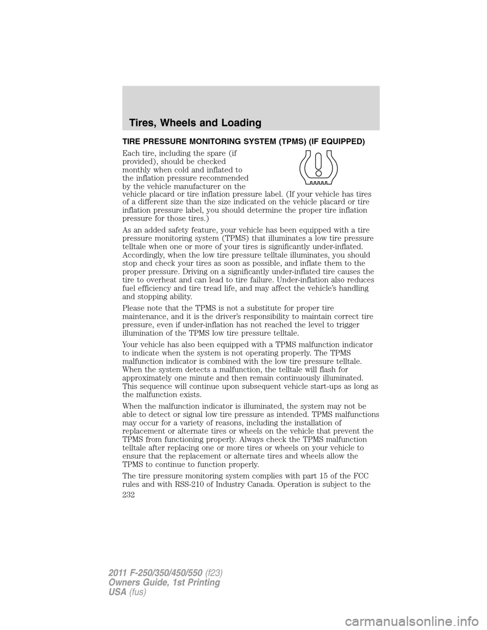 FORD SUPER DUTY 2011 3.G User Guide TIRE PRESSURE MONITORING SYSTEM (TPMS) (IF EQUIPPED)
Each tire, including the spare (if
provided), should be checked
monthly when cold and inflated to
the inflation pressure recommended
by the vehicle