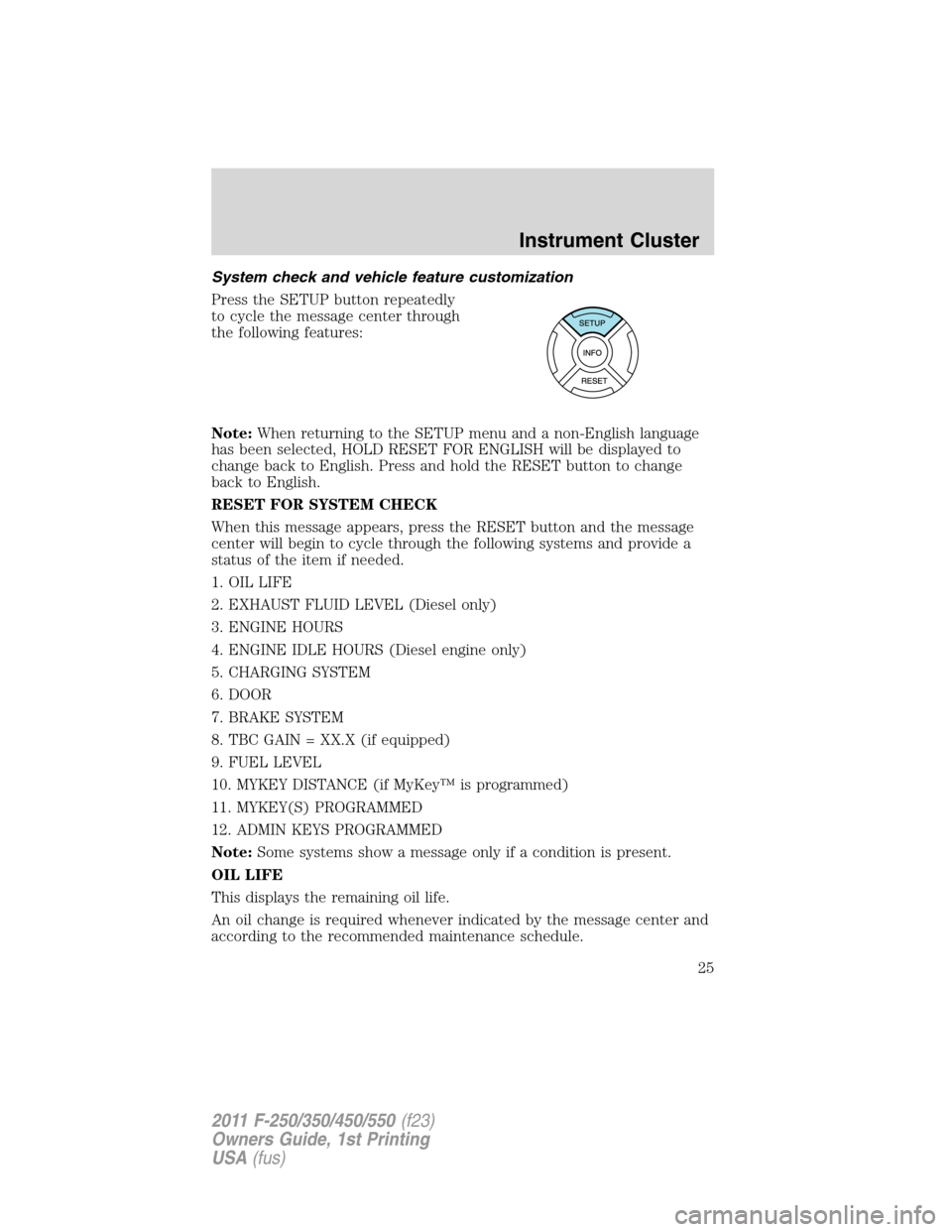 FORD SUPER DUTY 2011 3.G User Guide System check and vehicle feature customization
Press the SETUP button repeatedly
to cycle the message center through
the following features:
Note:When returning to the SETUP menu and a non-English lan